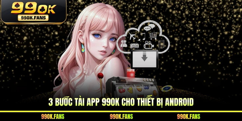3 bước tải app 99OK cho thiết bị Android