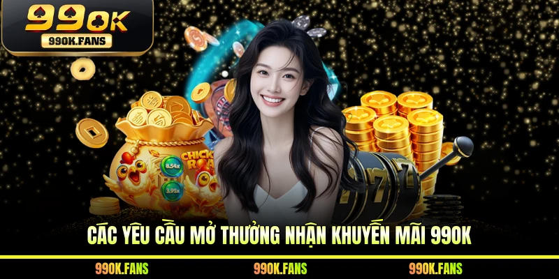 Các yêu cầu mở thưởng nhận khuyến mãi 99OK