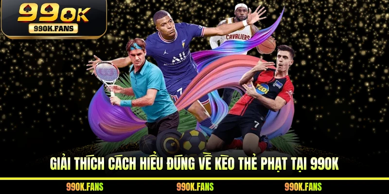 Giải thích cách hiểu đúng về kèo thẻ phạt tại 99OK