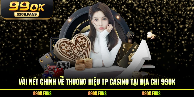 Vài nét chính về thương hiệu TP Casino tại địa chỉ 99OK
